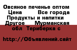 Овсяное печенье оптом  › Цена ­ 60 - Все города Продукты и напитки » Другое   . Мурманская обл.,Териберка с.